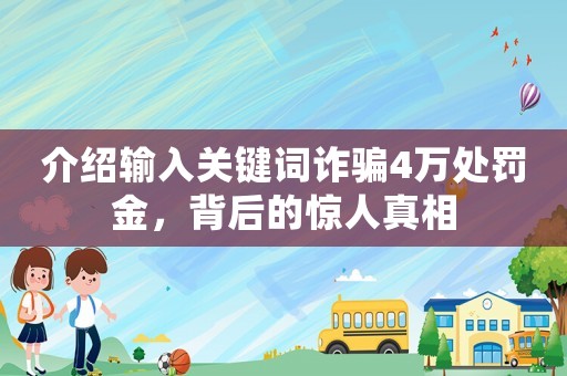 介紹輸入關鍵詞詐騙4萬處罰金，背后的驚人真相