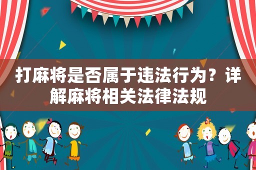 打麻將是否屬于違法行為？詳解麻將相關法律法規