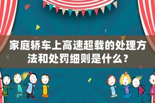 家庭轎車上高速超載的處理方法和處罰細則是什么？