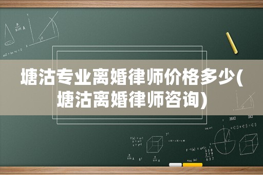塘沽專業離婚律師價格多少(塘沽離婚律師咨詢)