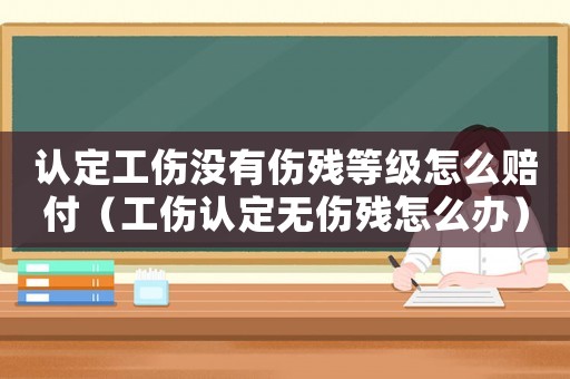認(rèn)定工傷沒(méi)有傷殘等級(jí)怎么賠付（工傷認(rèn)定無(wú)傷殘?jiān)趺崔k）