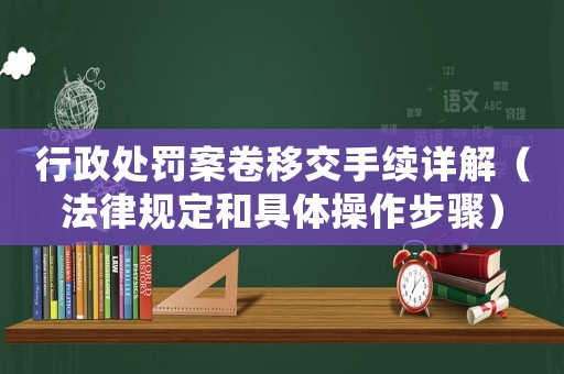 行政處罰案卷移交手續詳解（法律規定和具體操作步驟）