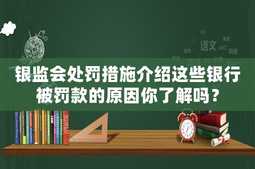 銀監(jiān)會處罰措施介紹這些銀行被罰款的原因你了解嗎？