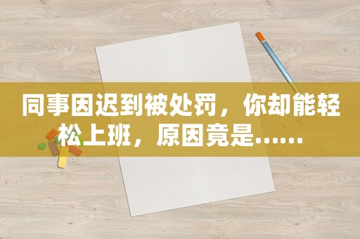 同事因遲到被處罰，你卻能輕松上班，原因竟是……