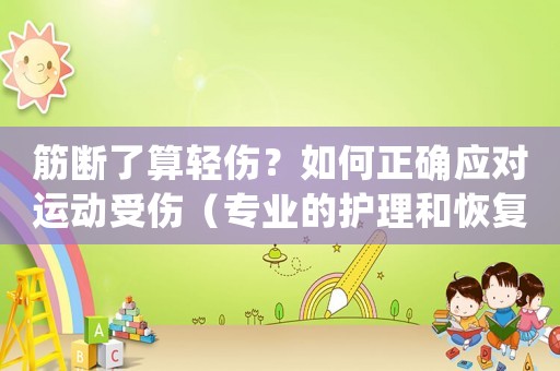 筋斷了算輕傷？如何正確應對運動受傷（專業的護理和恢復方法）
