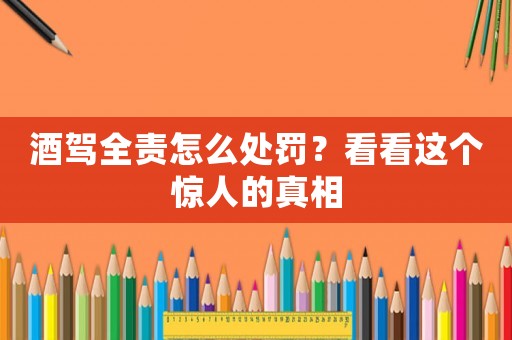 酒駕全責怎么處罰？看看這個驚人的真相