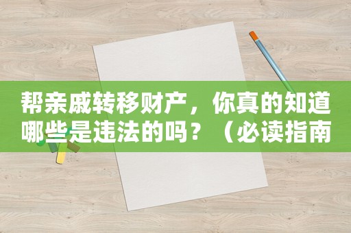 幫親戚轉移財產，你真的知道哪些是違法的嗎？（必讀指南）