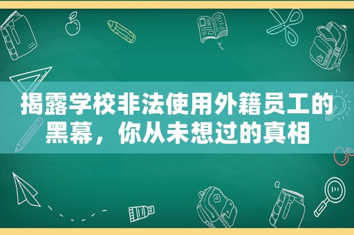 揭露學(xué)校非法使用外籍員工的黑幕，你從未想過(guò)的真相