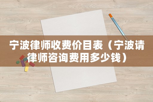 寧波律師收費(fèi)價(jià)目表（寧波請(qǐng)律師咨詢費(fèi)用多少錢）