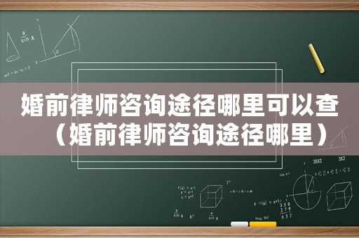 婚前律師咨詢途徑哪里可以查（婚前律師咨詢途徑哪里）