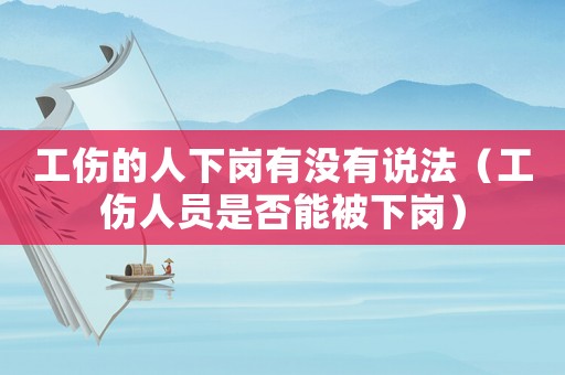 工傷的人下崗有沒有說法（工傷人員是否能被下崗）
