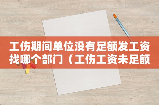 工傷期間單位沒有足額發工資找哪個部門（工傷工資未足額發放）