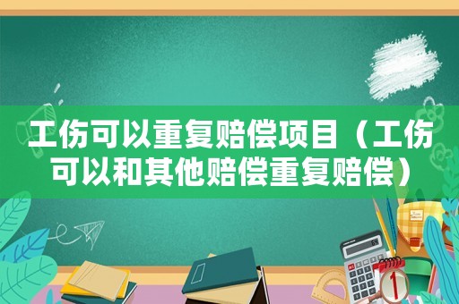 工傷可以重復(fù)賠償項(xiàng)目（工傷可以和其他賠償重復(fù)賠償）