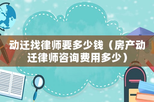 動遷找律師要多少錢（房產動遷律師咨詢費用多少）
