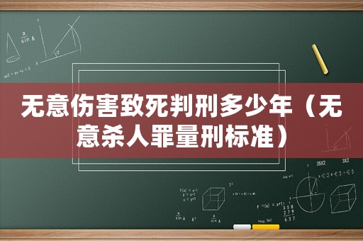 無意傷害致死判刑多少年（無意殺人罪量刑標準）