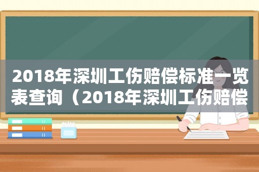 2018年深圳工傷賠償標準一覽表查詢（2018年深圳工傷賠償標準一覽表）