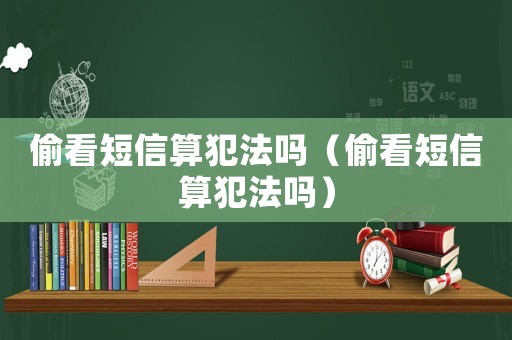 偷看短信算犯法嗎（偷看短信算犯法嗎）