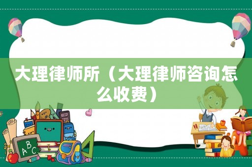 大理律師所（大理律師咨詢怎么收費）