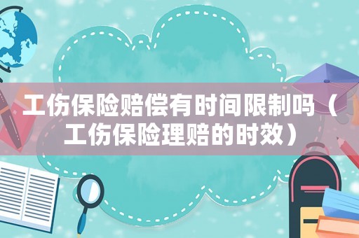 工傷保險賠償有時間限制嗎（工傷保險理賠的時效）