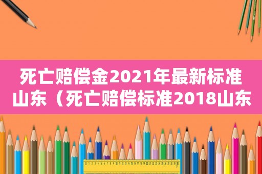 死亡賠償金2021年最新標準山東（死亡賠償標準2018山東省）