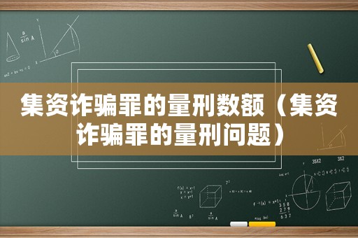 集資詐騙罪的量刑數(shù)額（集資詐騙罪的量刑問題）