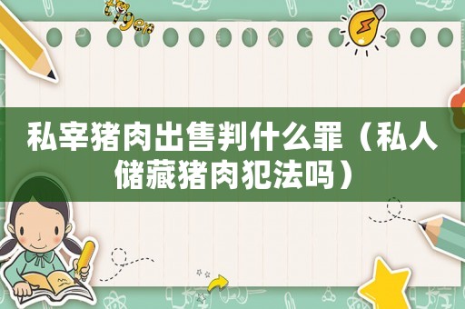 私宰豬肉出售判什么罪（私人儲藏豬肉犯法嗎）