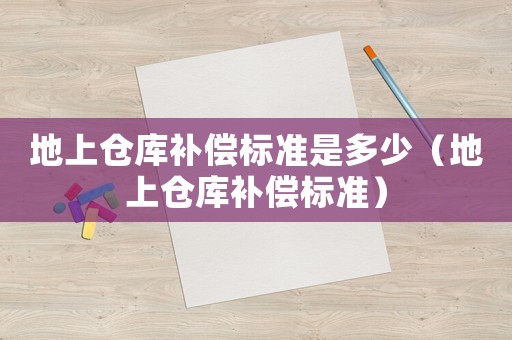 地上倉庫補償標準是多少（地上倉庫補償標準）