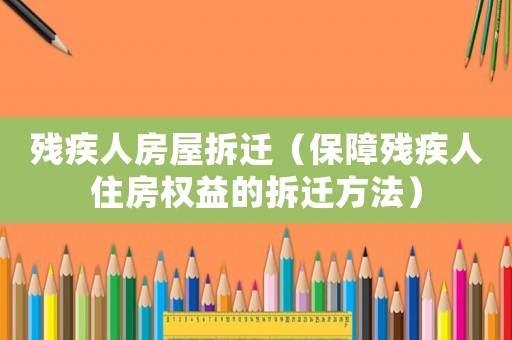 殘疾人房屋拆遷（保障殘疾人住房權(quán)益的拆遷方法）