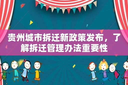 貴州城市拆遷新政策發(fā)布，了解拆遷管理辦法重要性