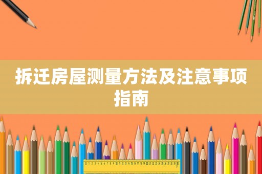 拆遷房屋測量方法及注意事項指南