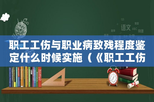 職工工傷與職業(yè)病致殘程度鑒定什么時(shí)候?qū)嵤ā堵毠すc職業(yè)病致殘程度鑒定）