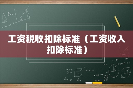 工資稅收扣除標準（工資收入扣除標準）