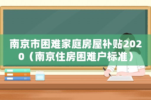 南京市困難家庭房屋補貼2020（南京住房困難戶標準）
