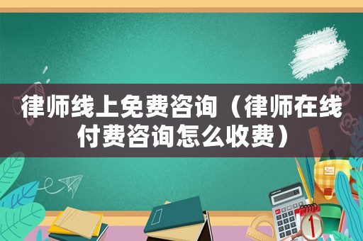 律師線上免費咨詢（律師在線付費咨詢怎么收費）