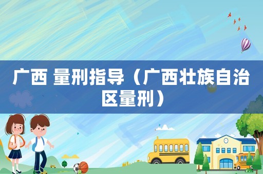 廣西 量刑指導（廣西壯族自治區量刑）