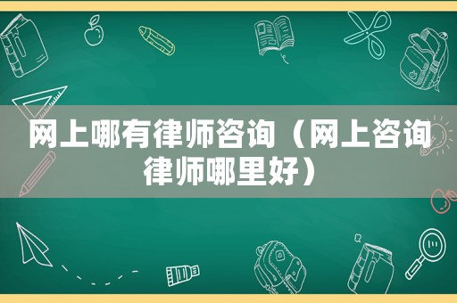 網(wǎng)上哪有律師咨詢（網(wǎng)上咨詢律師哪里好）