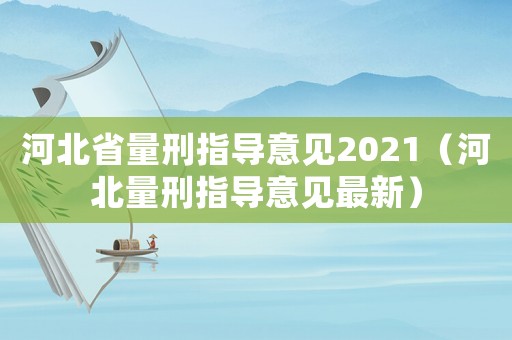 河北省量刑指導意見2021（河北量刑指導意見最新）
