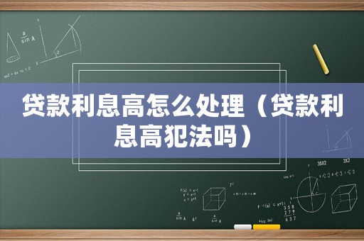 貸款利息高怎么處理（貸款利息高犯法嗎）