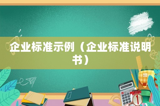 企業(yè)標(biāo)準(zhǔn)示例（企業(yè)標(biāo)準(zhǔn)說明書）
