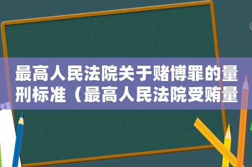 最高人民法院關(guān)于賭博罪的量刑標(biāo)準(zhǔn)（最高人民法院受賄量刑）