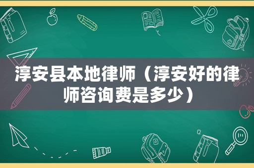淳安縣本地律師（淳安好的律師咨詢費是多少）