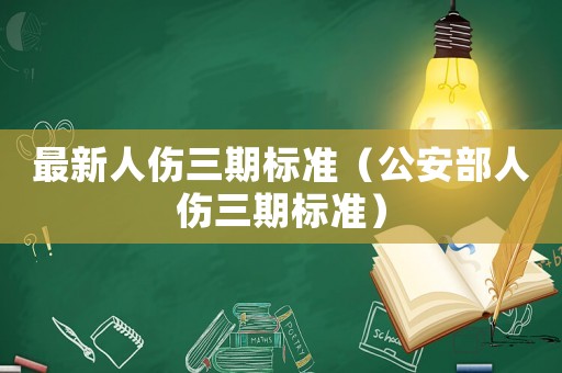 最新人傷三期標準（公安部人傷三期標準）