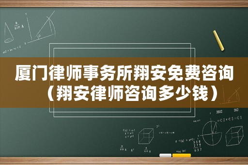 廈門律師事務所翔安免費咨詢（翔安律師咨詢多少錢）