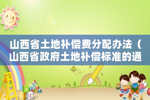 山西省土地補償費分配辦法（山西省政府土地補償標準的通知）