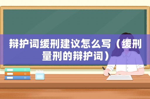 辯護詞緩刑建議怎么寫（緩刑量刑的辯護詞）