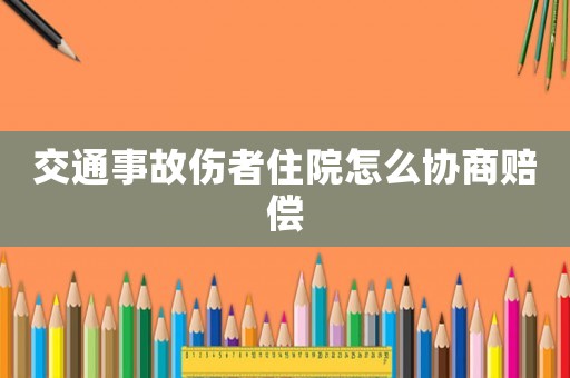 交通事故傷者住院怎么協商賠償