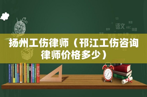 揚州工傷律師（邗江工傷咨詢律師價格多少）