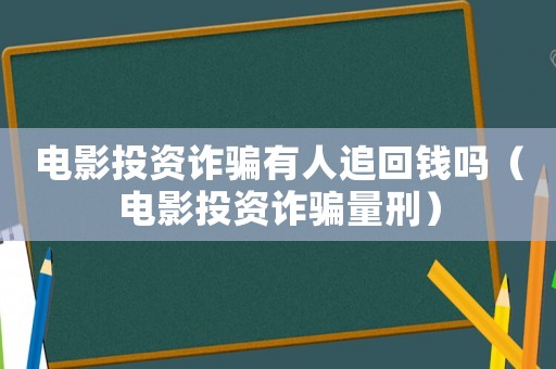 電影投資詐騙有人追回錢嗎（電影投資詐騙量刑）