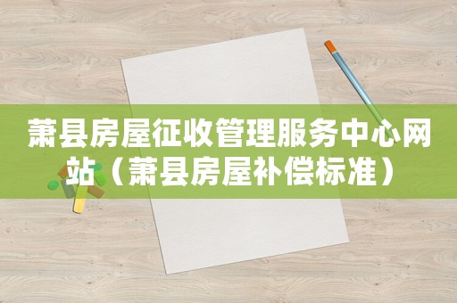 蕭縣房屋征收管理服務中心網站（蕭縣房屋補償標準）