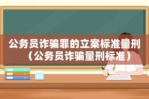 公務員詐騙罪的立案標準量刑（公務員詐騙量刑標準）